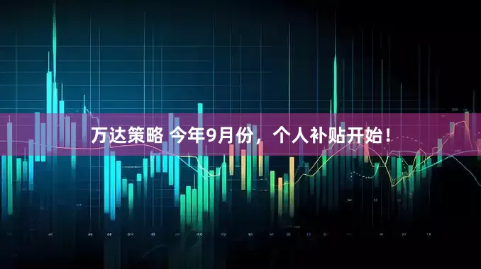 万达策略 今年9月份，个人补贴开始！