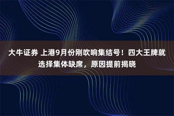 大牛证券 上港9月份刚吹响集结号！四大王牌就选择集体缺席，原因提前揭晓