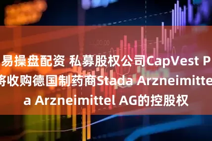 易操盘配资 私募股权公司CapVest Partners据称将收购德国制药商Stada Arzneimittel AG的控股权