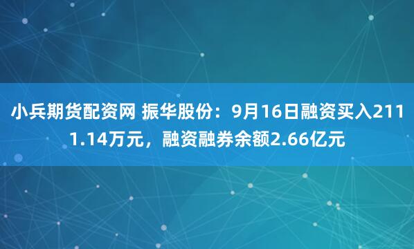 小兵期货配资网 振华股份：9月16日融资买入2111.14万元，融资融券余额2.66亿元