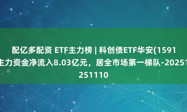 配亿多配资 ETF主力榜 | 科创债ETF华安(159115)主力资金净流入8.03亿元，居全市场第一梯队-20251110
